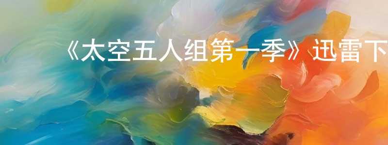 蔡海龙的动漫综艺大全,《太空五人组第一季》迅雷下载/在线观看-魔幻科幻-美剧天堂